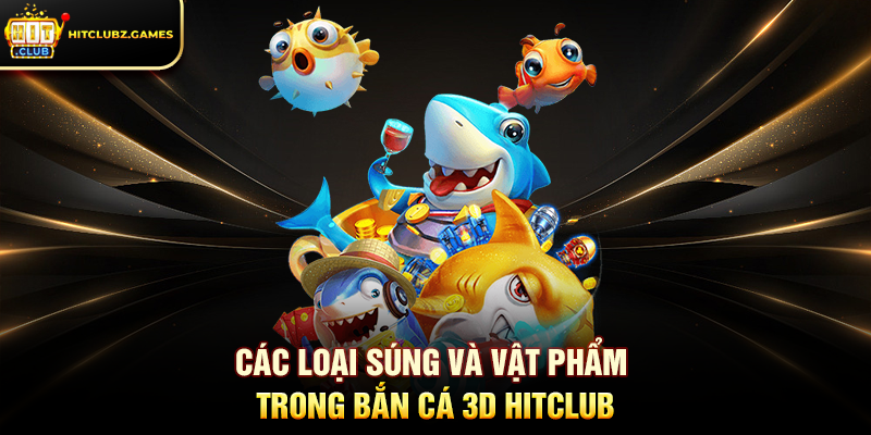 Các Loại Súng Và Vật Phẩm Trong Bắn Cá 3D Hitclub