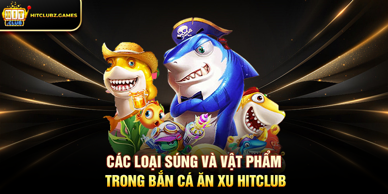 Các Loại Súng Và Vật Phẩm Trong Bắn Cá Ăn Xu Hitclub