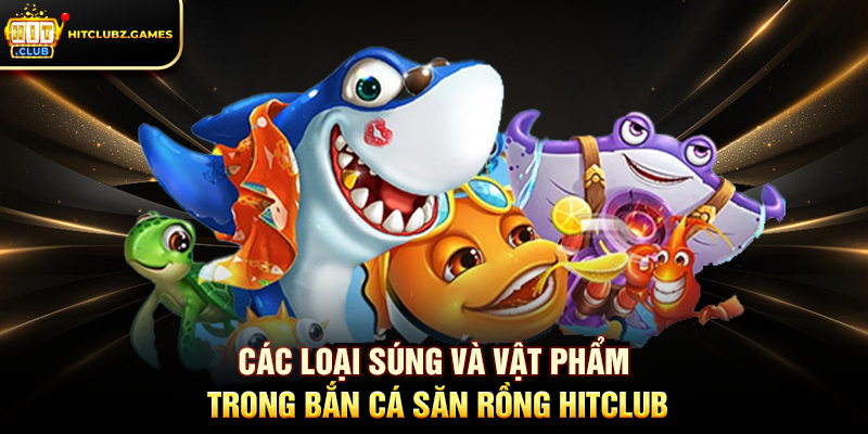 Các Loại Súng Và Vật Phẩm Trong Bắn Cá Săn Rồng Hitclub