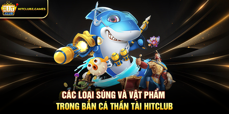 Các Loại Súng Và Vật Phẩm Trong Bắn Cá Thần Tài Hitclub