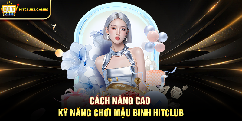 Cách nâng cao kỹ năng chơi Mậu Binh Hitclub