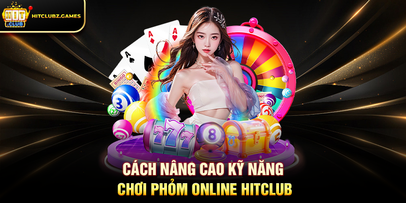 Cách nâng cao kỹ năng chơi Phỏm Online Hitclub