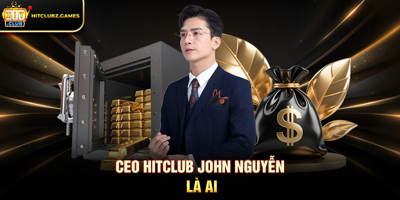 CEO Hitclub John Nguyễn là ai