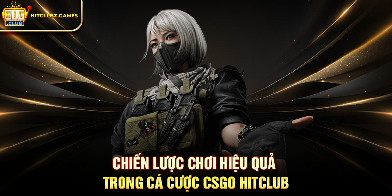 Chiến lược chơi hiệu quả trong Cá Cược CSGO Hitclub