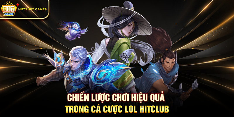 Chiến lược chơi hiệu quả trong Cá Cược LOL Hitclub