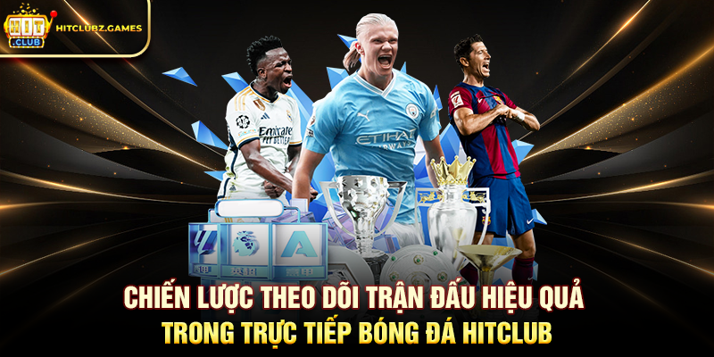 Chiến lược theo dõi trận đấu hiệu quả trong Trực Tiếp Bóng Đá Hitclub