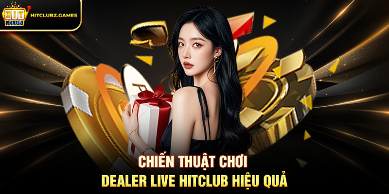 Chiến Thuật Chơi Dealer Live Hitclub Hiệu Quả