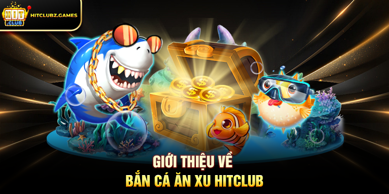 Giới Thiệu Về Bắn Cá Ăn Xu Hitclub