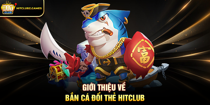 Giới Thiệu Về Bắn Cá Đổi Thẻ Hitclub