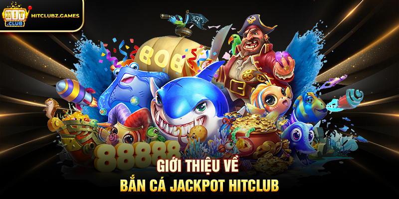 Giới Thiệu Về Bắn Cá Jackpot Hitclub