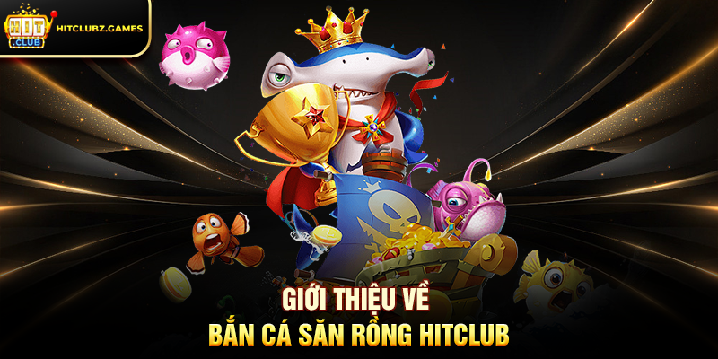 Giới Thiệu Về Bắn Cá Săn Rồng Hitclub