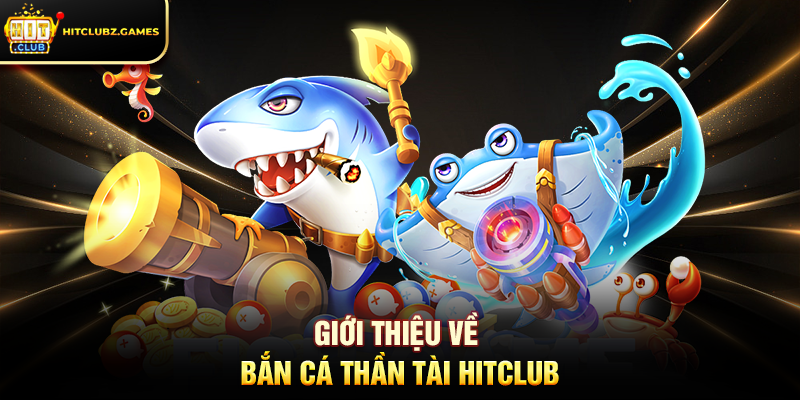 Giới Thiệu Về Bắn Cá Thần Tài Hitclub
