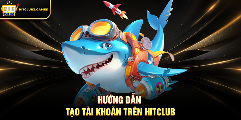 Hướng Dẫn Tạo Tài Khoản Trên Hitclub