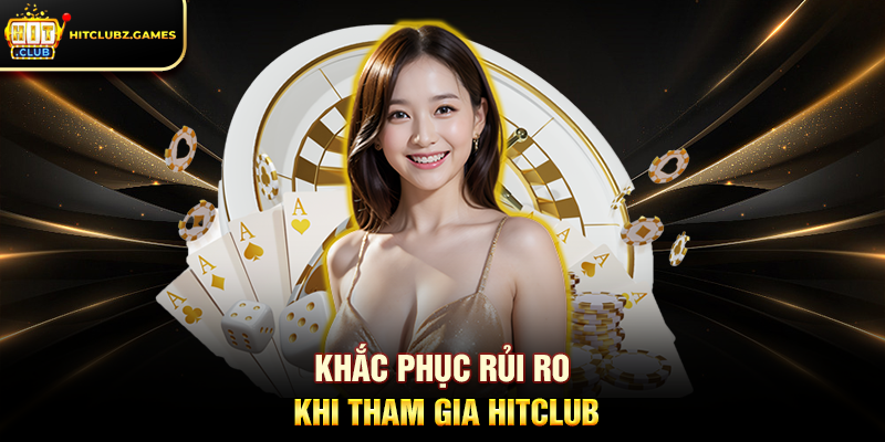 Khắc phục rủi ro khi tham gia Hitclub