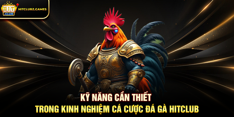 Kỹ năng cần thiết trong Kinh Nghiệm Cá Cược Đá Gà Hitclub
