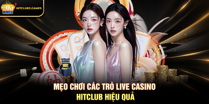 Mẹo Chơi Các Trò Live Casino Hitclub Hiệu Quả