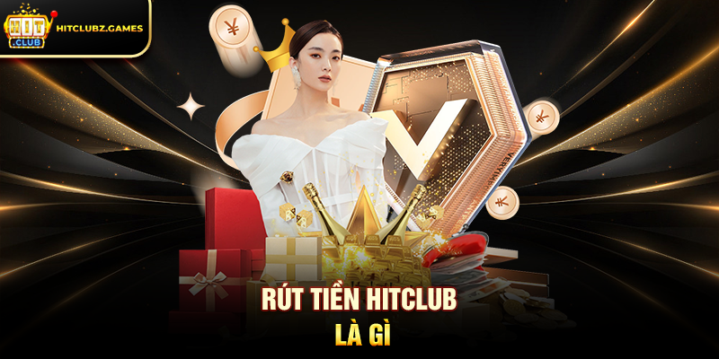 Rút Tiền Hitclub Hướng Dẫn Chi Tiết Cho Người Chơi 1 Rút Tiền Hitclub là gì