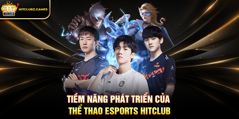 Tiềm năng phát triển của Thể Thao Esports Hitclub