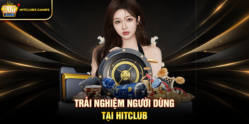 Trải nghiệm người dùng tại Hitclub