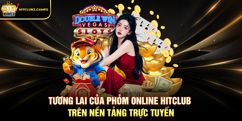 Tương lai của Phỏm Online Hitclub trên nền tảng trực tuyến