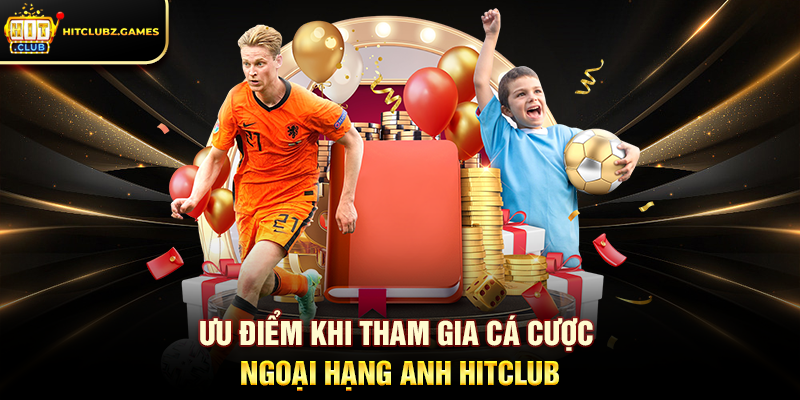 Ưu điểm khi tham gia Cá Cược Ngoại Hạng Anh Hitclub