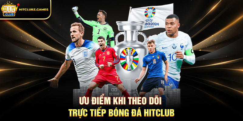 Ưu điểm khi theo dõi Trực Tiếp Bóng Đá Hitclub