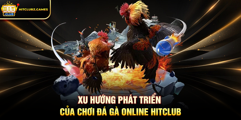 Xu hướng phát triển của Chơi Đá Gà Online Hitclub